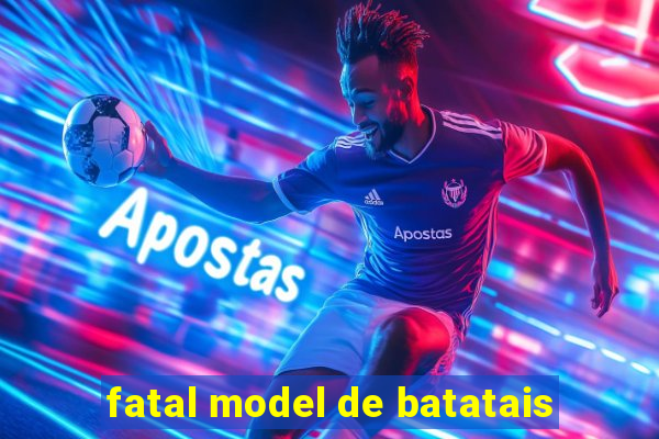 fatal model de batatais